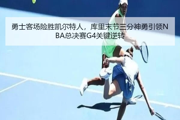 勇士客场险胜凯尔特人，库里末节三分神勇引领NBA总决赛G4关键逆转