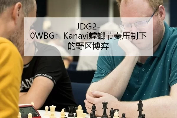 JDG2-0WBG：Kanavi螳螂节奏压制下的野区博弈